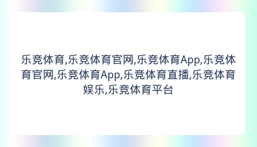 乐竞体育,乐竞体育官网,乐竞体育App,乐竞体育官网,乐竞体育App,乐竞体育直播,乐竞体育娱乐,乐竞体育平台
